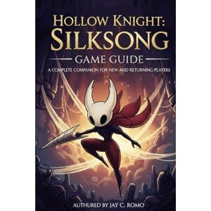 ROMO, JAY C. Hollow Knight: Silksong Game Guide: A Complete Companion for New and Returning Players ROMO, JAY C. Hollow Knight: Silksong Game Guide: A Complete Companion for New and Returning Players