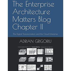 Grigoriu, Adrian The Enterprise Architecture Matters Blog Chapter II: The Digital Transformation and the Cloud Enterprise Grigoriu, Adrian The Enterprise Architecture Matters Blog Chapter II: The Digital Transformation and the Cloud Enterprise
