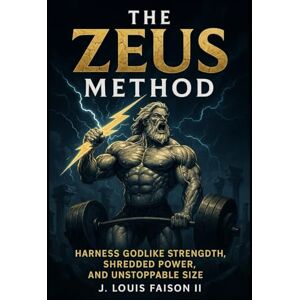 Faison II, J. Louis The Zeus Method: Harness Godlike Strength, Shredded Power, and Unstoppable Size (The Olympian Physique Series) Faison II, J. Louis The Zeus Method: Harness Godlike Strength, Shredded Power, and Unstoppable Size (The Olympian Physique Series)