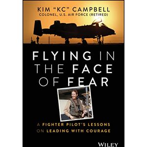 Campbell, Kim Flying in the Face of Fear: A Fighter Pilot's Lessons on Leading with Courage Campbell, Kim Flying in the Face of Fear: A Fighter Pilot's Lessons on Leading with Courage