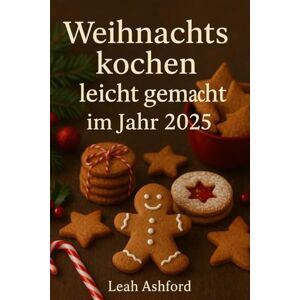 Ashford, Leah Weihnachtskochen leicht gemacht im Jahr 2025: Schnell, Gemütlich, Und Budgetfreundlich Rezepte für die perfekte Weihnachtszeit Ashford, Leah Weihnachtskochen leicht gemacht im Jahr 2025: Schnell, Gemütlich, Und Budgetfreundlich Rezepte für die perfekte Weihnachtszeit