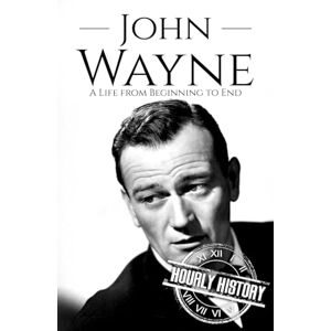 History, Hourly John Wayne: A Life from Beginning to End (Biographies of Actors) History, Hourly John Wayne: A Life from Beginning to End (Biographies of Actors)