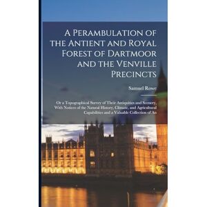 Rowe, Samuel A Perambulation of the Antient and Royal Forest of Dartmoor and the Venville Precincts: Or a Topographical Survey of Their Antiquities and Scenery, ... Capabilities and a Valuable Collection of An Rowe, Samuel A Perambulation of the Antient and Royal Forest of Dartmoor and the Venville Precincts: Or a Topographical Survey of Their Antiquities and Scenery, ... Capabilities and a Valuable Collection of An