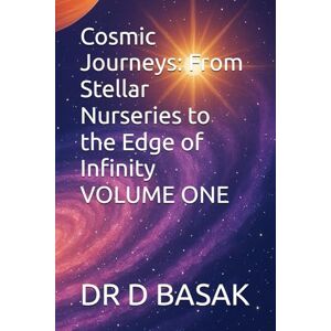 BASAK, DR D Cosmic Journeys: From Stellar Nurseries to the Edge of Infinity VOLUME ONE: 6 (Quantum Horizons: Mysteries of the Cosmos) BASAK, DR D Cosmic Journeys: From Stellar Nurseries to the Edge of Infinity VOLUME ONE: 6 (Quantum Horizons: Mysteries of the Cosmos)