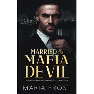 Frost, Maria Married to the Mafia Devil: A Forced Marriage Italian Mafia Romance (Italian Mafia Brides) Frost, Maria Married to the Mafia Devil: A Forced Marriage Italian Mafia Romance (Italian Mafia Brides)