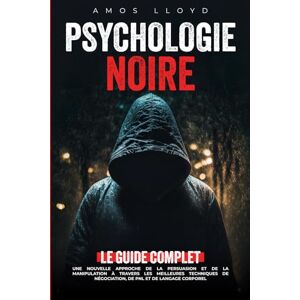 Lloyd, Amos Psychologie Noire: Une Nouvelle Approche de la Persuasion et de la Manipulation à Travers les Meilleures Techniques de Négociation, de PNL et de Langage Corporel Lloyd, Amos Psychologie Noire: Une Nouvelle Approche de la Persuasion et de la Manipulation à Travers les Meilleures Techniques de Négociation, de PNL et de Langage Corporel