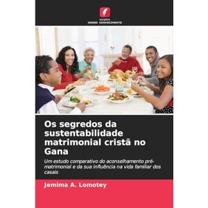 Lomotey, Jemima A Os segredos da sustentabilidade matrimonial cristã no Gana: Um estudo comparativo do aconselhamento pré-matrimonial e da sua influência na vida familiar dos casais Lomotey, Jemima A Os segredos da sustentabilidade matrimonial cristã no Gana: Um estudo comparativo do aconselhamento pré-matrimonial e da sua influência na vida familiar dos casais
