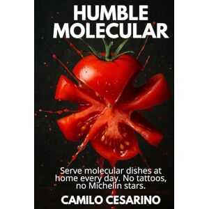 Cesarino, Camilo Humble Molecular: Serve molecular dishes every day at home. No tattoos, no Michelin stars. (Raw and Unfiltered) Cesarino, Camilo Humble Molecular: Serve molecular dishes every day at home. No tattoos, no Michelin stars. (Raw and Unfiltered)