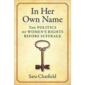 Columbia University Press In Her Own Name: The Politics of Women’s Rights Before Suffrage Columbia University Press In Her Own Name: The Politics of Women’s Rights Before Suffrage