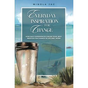 Jac, Minola Everyday Inspiration for Change: How Daily Experiences Can Be Your Mentor for Change in Life and Work Jac, Minola Everyday Inspiration for Change: How Daily Experiences Can Be Your Mentor for Change in Life and Work