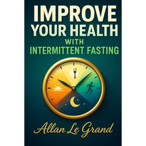 LE GRAND, ALLAN IMPROVE YOUR HEALTH WITH INTERMITTENT FASTING: How to detoxify your body and rejuvenate your skin in ONLY 7 days, WITHOUT Expensive Supplements! (INTERMITTENT FASTING For Extraordinary People!) LE GRAND, ALLAN IMPROVE YOUR HEALTH WITH INTERMITTENT FASTING: How to detoxify your body and rejuvenate your skin in ONLY 7 days, WITHOUT Expensive Supplements! (INTERMITTENT FASTING For Extraordinary People!)