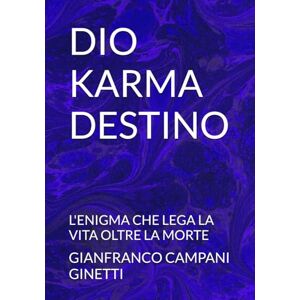 CAMPANI GINETTI, GIANFRANCO DIO KARMA DESTINO: L'ENIGMA CHE LEGA LA VITA OLTRE LA MORTE (FILOSOFIA DIVINAZIONE DESTINO) CAMPANI GINETTI, GIANFRANCO DIO KARMA DESTINO: L'ENIGMA CHE LEGA LA VITA OLTRE LA MORTE (FILOSOFIA DIVINAZIONE DESTINO)
