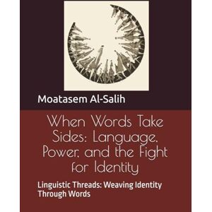 Al-Salih, Moatasem When Words Take Sides: Language, Power, and the Fight for Identity: Linguistic Threads: Weaving Identity Through Words Al-Salih, Moatasem When Words Take Sides: Language, Power, and the Fight for Identity: Linguistic Threads: Weaving Identity Through Words
