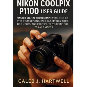HARTWELL, CALEB J. Nikon Coolpix P1100 User Guide: Master Digital Photography with Step-by-Step Instructions, Camera Settings, Shooting Modes, and Pro Tips for Stunning ... Hartwell's Complete User Guide Collection) HARTWELL, CALEB J. Nikon Coolpix P1100 User Guide: Master Digital Photography with Step-by-Step Instructions, Camera Settings, Shooting Modes, and Pro Tips for Stunning ... Hartwell's Complete User Guide Collection)