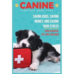 Dencklau, Andi Canine First Aid Made Easy: Saving Dogs, Saving Money, and Easing Your Stress. Your Essential Pet First Aid Guide Dencklau, Andi Canine First Aid Made Easy: Saving Dogs, Saving Money, and Easing Your Stress. Your Essential Pet First Aid Guide