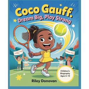 Donovan, Riley Coco Gauff: Dream Big, Play Strong: The Inspiring Biography for Kids About Courage, Hard Work, and Believing in Yourself Donovan, Riley Coco Gauff: Dream Big, Play Strong: The Inspiring Biography for Kids About Courage, Hard Work, and Believing in Yourself