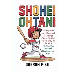 PIKE, OBERON SHOHEI OHTANI: The Boy Who Loved Baseball and Played Every Position on His Way to the MLB (An Exciting Baseball Biography for Kids) PIKE, OBERON SHOHEI OHTANI: The Boy Who Loved Baseball and Played Every Position on His Way to the MLB (An Exciting Baseball Biography for Kids)