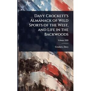 Crockett, David Davy Crockett's Almanack of Wild Sports of the West, and Life in the Backwoods Crockett, David Davy Crockett's Almanack of Wild Sports of the West, and Life in the Backwoods