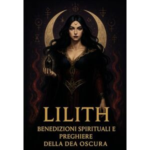 Baggioli, Vanessa Lilith: Benedizioni Spirituali e Preghiere della Dea Oscura Baggioli, Vanessa Lilith: Benedizioni Spirituali e Preghiere della Dea Oscura
