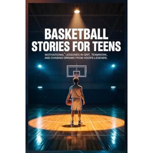 Hayes, Evander B. Basketball Stories for Teens: Motivational Lessons in Grit, Teamwork, and Chasing Dreams from Hoops Legends Hayes, Evander B. Basketball Stories for Teens: Motivational Lessons in Grit, Teamwork, and Chasing Dreams from Hoops Legends