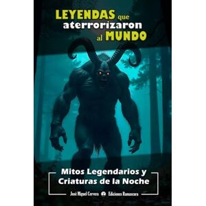 Cervera Cano, José Miguel Leyendas que Aterrorizaron al Mundo: Mitos Legendarios y Criaturas de la Noche Cervera Cano, José Miguel Leyendas que Aterrorizaron al Mundo: Mitos Legendarios y Criaturas de la Noche