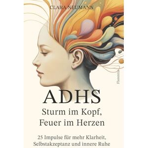 Neumann, Clara ADHS Sturm im Kopf, Feuer im Herzen: 25 Impulse für mehr Klarheit, Selbstakzeptanz und innere Ruhe Neumann, Clara ADHS Sturm im Kopf, Feuer im Herzen: 25 Impulse für mehr Klarheit, Selbstakzeptanz und innere Ruhe