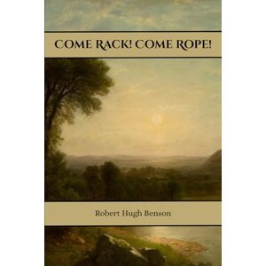 Benson, Robert Hugh Come Rack! Come Rope! Benson, Robert Hugh Come Rack! Come Rope!