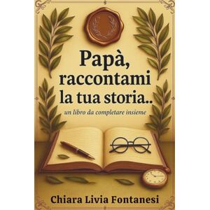Fontanesi, Chiara Livia Papà, raccontami la tua storia…: Un libro da completare insieme Fontanesi, Chiara Livia Papà, raccontami la tua storia…: Un libro da completare insieme