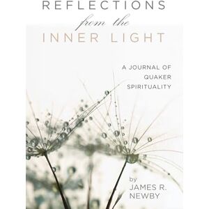 Newby, James R. Reflections from the Inner Light: A Journal of Quaker Spirituality Newby, James R. Reflections from the Inner Light: A Journal of Quaker Spirituality