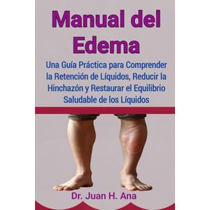 Ana, Dr. Juan H. Manual del Edema: Una Guía Práctica para Comprender la Retención de Líquidos, Reducir la Hinchazón y Restaurar el Equilibrio Saludable de los Líquidos Ana, Dr. Juan H. Manual del Edema: Una Guía Práctica para Comprender la Retención de Líquidos, Reducir la Hinchazón y Restaurar el Equilibrio Saludable de los Líquidos
