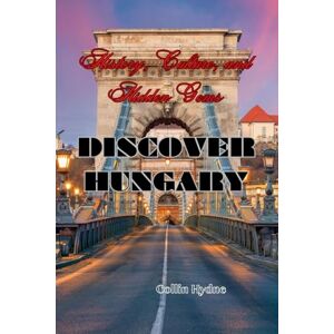 Hydne, Collin DISCOVER HUNGARY: History, Culture, and Hidden Gems Hydne, Collin DISCOVER HUNGARY: History, Culture, and Hidden Gems