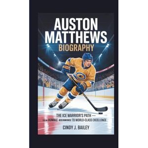 J. Bailey, Cindy AUSTON MATTHEWS BIOGRAPHY: The Ice Warrior’s Path – From Humble Beginnings to World-Class Excellence J. Bailey, Cindy AUSTON MATTHEWS BIOGRAPHY: The Ice Warrior’s Path – From Humble Beginnings to World-Class Excellence