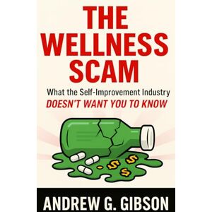 Gibson The Wellness Scam: What the Self-Improvement Industry Doesn't Want You to Know Gibson The Wellness Scam: What the Self-Improvement Industry Doesn't Want You to Know