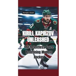 J Evert, Donald KIRILL KAPRIZOV UNLEASHED: The Relentless Force Redefining Modern Hockey J Evert, Donald KIRILL KAPRIZOV UNLEASHED: The Relentless Force Redefining Modern Hockey