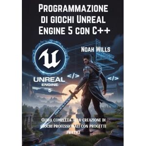 Wills, Noah Programmazione di giochi Unreal Engine 5 con C++: Guida completa alla creazione di giochi professionali con progetti pratici Wills, Noah Programmazione di giochi Unreal Engine 5 con C++: Guida completa alla creazione di giochi professionali con progetti pratici
