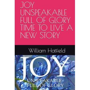 Hatfield, MR. William Roy JOY UNSPEAKABLE FULL OF GLORY TIME TO LIVE A NEW STORY Hatfield, MR. William Roy JOY UNSPEAKABLE FULL OF GLORY TIME TO LIVE A NEW STORY