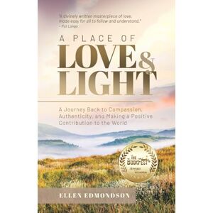 Edmondson, Ellen A Place of Love & Light: A Journey Back to Compassion, Authenticity, and Making a Positive Contribution to the World Edmondson, Ellen A Place of Love & Light: A Journey Back to Compassion, Authenticity, and Making a Positive Contribution to the World