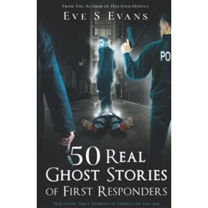 Evans, Eve S 50 Real Ghost Stories of First Responders: Haunting True Stories of Ghosts On The Job (True Ghost Stories: Real Hauntings) Evans, Eve S 50 Real Ghost Stories of First Responders: Haunting True Stories of Ghosts On The Job (True Ghost Stories: Real Hauntings)