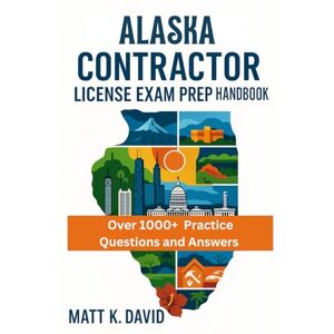 DAVID, MATT K ALASKA CONTRACTOR LICENSE EXAM PREP HANDBOOK: Proven Question and Answer Practice for Every Key Subject Area DAVID, MATT K ALASKA CONTRACTOR LICENSE EXAM PREP HANDBOOK: Proven Question and Answer Practice for Every Key Subject Area