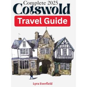 Everfield, Lyra Complete 2025 Cotswold Travel Guide: Timeless Villages, Scenic Walks, and Real Experiences in the Heart of England (Global Explorer's Guide) Everfield, Lyra Complete 2025 Cotswold Travel Guide: Timeless Villages, Scenic Walks, and Real Experiences in the Heart of England (Global Explorer's Guide)