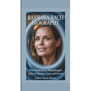 M. Thomas, Troy BARBARA BACH BIOGRAPHY: From Bond Girl to Philanthropist: A Life of Glamour, Grace, and Service M. Thomas, Troy BARBARA BACH BIOGRAPHY: From Bond Girl to Philanthropist: A Life of Glamour, Grace, and Service