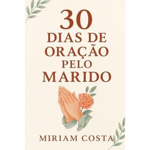 Costa, Miriam 30 DIAS DE ORAÇÃO PELO MARIDO Costa, Miriam 30 DIAS DE ORAÇÃO PELO MARIDO
