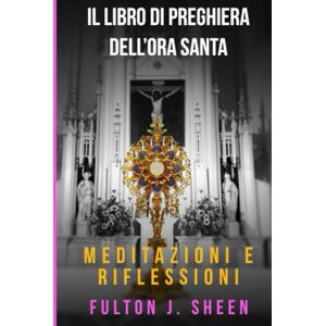 Sheen, Fulton J. IL LIBRO DI PREGHIERE DELL’ORA SANTA: Non potresti vegliare un’ora con me? Sheen, Fulton J. IL LIBRO DI PREGHIERE DELL’ORA SANTA: Non potresti vegliare un’ora con me?
