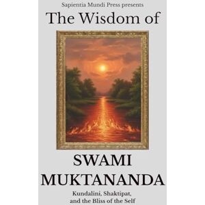 Mundi Press, Sapientia The Wisdom of Swami Muktananda: Kundalini, Shaktipat, and the Bliss of the Self Mundi Press, Sapientia The Wisdom of Swami Muktananda: Kundalini, Shaktipat, and the Bliss of the Self