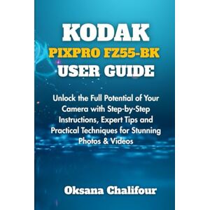 Chalifour, Oksana KODAK PIXPRO FZ55-BK USER GUIDE: Unlock the Full Potential of Your Camera with Step-by-Step Instructions, Expert Tips and Practical Techniques for Stunning Photos & Videos Chalifour, Oksana KODAK PIXPRO FZ55-BK USER GUIDE: Unlock the Full Potential of Your Camera with Step-by-Step Instructions, Expert Tips and Practical Techniques for Stunning Photos & Videos