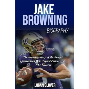 Glover, Logan Jake Browning Biography: The Inspiring Story of the Bengals Quarterback Who Turned Patience into NFL Success (NFL Biography Books) Glover, Logan Jake Browning Biography: The Inspiring Story of the Bengals Quarterback Who Turned Patience into NFL Success (NFL Biography Books)