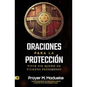 Madueke, Prayer M. Oraciones Para la Protección: El Escudo Protector de Dios: Vivir Sin Miedo en Tiempos Peligrosos Madueke, Prayer M. Oraciones Para la Protección: El Escudo Protector de Dios: Vivir Sin Miedo en Tiempos Peligrosos