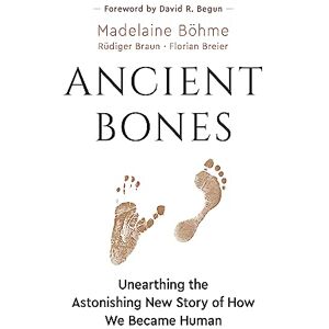 Böhme, Madelaine Ancient Bones: Unearthing the Astonishing New Story of How We Became Human Böhme, Madelaine Ancient Bones: Unearthing the Astonishing New Story of How We Became Human