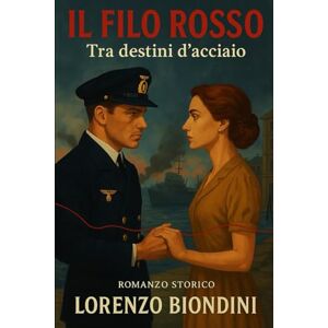 Biondini, Lorenzo IL FILO ROSSO: Tra destini d'acciaio Biondini, Lorenzo IL FILO ROSSO: Tra destini d'acciaio