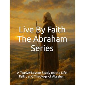 Samuel, Dr. Nelapati Live By Faith: The Abraham Series: A Twelve-Lesson Study on the Life, Faith, and Theology of Abraham (Karunya Bible Institute International) Samuel, Dr. Nelapati Live By Faith: The Abraham Series: A Twelve-Lesson Study on the Life, Faith, and Theology of Abraham (Karunya Bible Institute International)